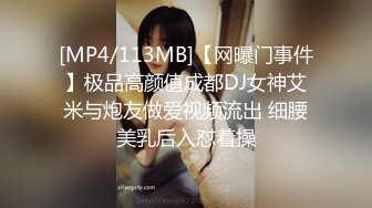 [MP4/113MB]【网曝门事件】极品高颜值成都DJ女神艾米与炮友做爱视频流出 细腰美乳后入怼着操