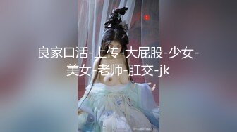 良家口活-上传-大屁股-少女-美女-老师-肛交-jk