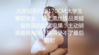 大屌猛哥约操170CM大学生兼职美女，穿上黑丝极品美腿，服务周到舔蛋吸屌，主动骑乘套弄爆操，搞得受不了最后撸射