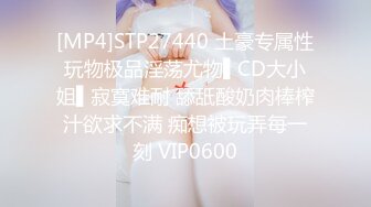 [MP4]STP27440 土豪专属性玩物极品淫荡尤物▌CD大小姐▌寂寞难耐 舔舐酸奶肉棒榨汁欲求不满 痴想被玩弄每一刻 VIP0600