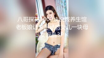 八哥探花3000块说服养生馆老板娘让来月经的女儿一块母女淫乱3P