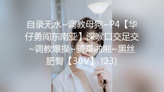 自录无水~调教母狗~P4【华仔勇闯东南亚】深喉口交足交~调教爆操~骑乘啪啪~黑丝肥臀【30V】 (23)