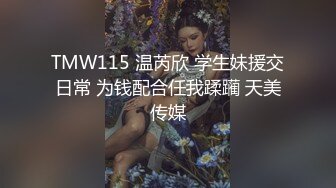 TMW115 温芮欣 学生妹援交日常 为钱配合任我蹂躏 天美传媒