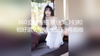 360监控偷拍 黑丝美少妇和相好酒店偷情 先玩69再啪啪