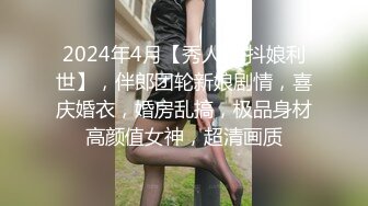 2024年4月【秀人网 抖娘利世】，伴郎团轮新娘剧情，喜庆婚衣，婚房乱搞，极品身材高颜值女神，超清画质