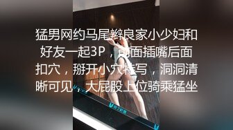 猛男网约马尾辫良家小少妇和好友一起3P，前面插嘴后面扣穴，掰开小穴特写，洞洞清晰可见，大屁股上位骑乘猛坐