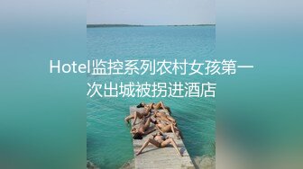 Hotel监控系列农村女孩第一次出城被拐进酒店