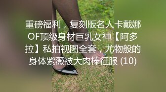 重磅福利，复刻版名人卡戴娜OF顶级身材巨乳女神【阿多拉】私拍视图全套，尤物般的身体紫薇被大肉棒征服 (10)