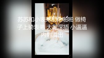 苏苏和小表弟乱伦啪啪 做椅子上骑表弟 大屌深插 小逼逼内射溢出