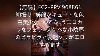 【無碼】FC2-PPV 968861 初撮り♥笑顔がキュートな色白美少女♥ゆるふ..うエロカワなフェラ♥スケベな小陰唇のビラビラと勃起クリがエロすぎます