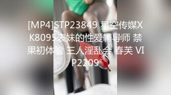 [MP4]STP23849 星空传媒XK8095表妹的性爱辅导师 禁果初体验 三人淫乱会 春芙 VIP2209