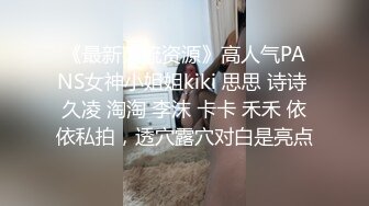 《最新顶流资源》高人气PANS女神小姐姐kiki 思思 诗诗 久凌 淘淘 李沫 卡卡 禾禾 依依私拍，透穴露穴对白是亮点