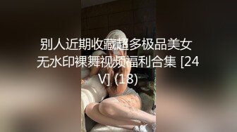 别人近期收藏超多极品美女 无水印裸舞视频福利合集 [24V] (18)