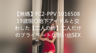 【無碼】FC2-PPV 1016508 19歳現〇地下アイドルと交わした【二人の絆】二人だけのプライベートな思い出SEX