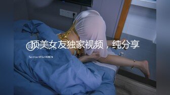 顶美女友独家视频，纯分享