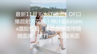 最新11月无水订阅①！OF口爆颜射天花板！榨汁姬kiriama露脸性爱，多种高强度榨精做面膜，主打一个淫骚画面