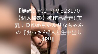 【無碼】FC2-PPV 323170 【個人撮影】神作品確定!!美乳ＪＤゆめちゃんりなちゃんの『おっさん2人と生中出し4P!!』