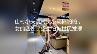 山村小夫妻村头小树林啪啪，女的四处了望生怕被村民发现