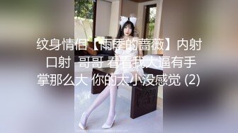 纹身情侣【雨季的蔷薇】内射 口射  哥哥 看看我大逼有手掌那么大 你的太小没感觉 (2)