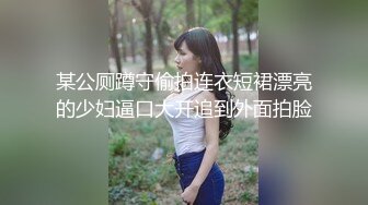 某公厕蹲守偷拍连衣短裙漂亮的少妇逼口大开追到外面拍脸