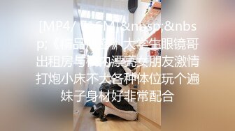 [MP4/ 716M]&nbsp;&nbsp;《精品泄密》大学生眼镜哥出租房与校内漂亮女朋友激情打炮小床不大各种体位玩个遍妹子身材好非常配合