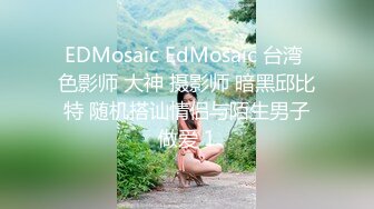 EDMosaic EdMosaic 台湾 色影师 大神 摄影师 暗黑邱比特 随机搭讪情侣与陌生男子做爱 1