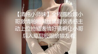 【清纯小师妹】全程露脸跟小哥激情啪啪黑丝情趣装诱惑主动上位抽插表情好骚啊让小哥后入草屁股眼给狼友看