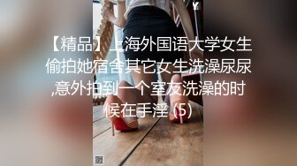 【精品】上海外国语大学女生偷拍她宿舍其它女生洗澡尿尿,意外拍到一个室友洗澡的时候在手淫 (5)