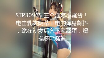 STP30965 三个淫荡小骚货！电击乳夹阴蒂！电的浑身颤抖，跪在沙发后入下海舔蛋，爆操多毛骚逼