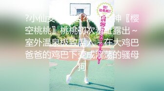 ?小仙女小姐姐?清纯女神〖樱空桃桃〗桃桃初次羞耻露出～室外温泉极致后入～在大鸡巴爸爸的鸡巴下变成淫荡的骚母狗