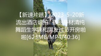 【新速片遞】 2023-5-20新流出酒店偷拍❤极品身材清纯舞蹈生学妹和男友过节开房啪啪[623MB/MP4/40:36]