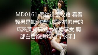 MD0161 吊丝逆袭攻略 看看骚男是如何把气质身材俱佳的成熟美女搞到手尽情享受 胸部白皙饱满鸡动【水印】