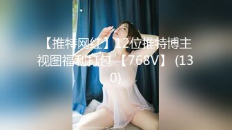 【推特网红】12位推特博主视图福利打包 【768V】 (130)