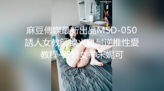 麻豆傳媒最新出品MSD-050誘人女教師欲火難耐逆推性愛教程-新晉女神宋妮可