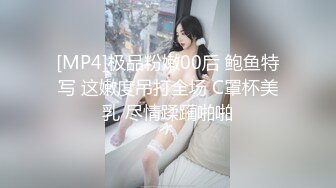 [MP4]极品粉嫩00后 鲍鱼特写 这嫩度吊打全场 C罩杯美乳 尽情蹂躏啪啪