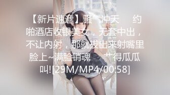 【新片速遞】骚气冲天❤️约啪酒店收银美女，无套中出，不让内射，那就拔出来射嘴里脸上~满脸销魂❤️艹得瓜瓜叫![29M/MP4/00:58]