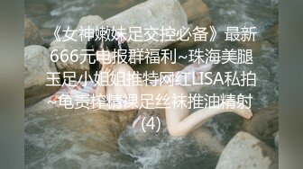 《女神嫩妹足交控必备》最新666元电报群福利~珠海美腿玉足小姐姐推特网红LISA私拍~龟责榨精裸足丝袜推油精射 (4)