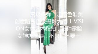 ⚫️⚫️究级核弹！走情色唯美创意路线顶级摄影大师LL VISION女体艺术私拍，各种露脸女神级模特，不只拍还要干