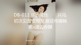 DB-011.搭讪黑丝���只马.初次见面变炮友.麻豆传媒映画x渡边传媒