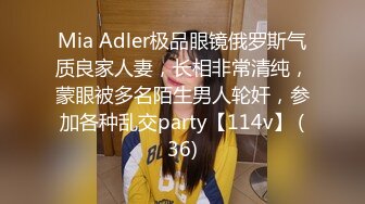 Mia Adler极品眼镜俄罗斯气质良家人妻，长相非常清纯，蒙眼被多名陌生男人轮奸，参加各种乱交party【114v】 (36)