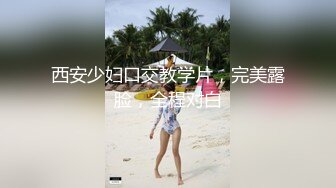 西安少妇口交教学片，完美露脸，全程对白