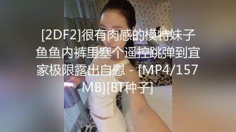 [2DF2]很有肉感的模特妹子鱼鱼内裤里塞个遥控跳弹到宜家极限露出自慰 - [MP4/157MB][BT种子]