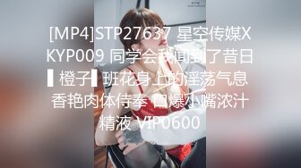 [MP4]STP27637 星空传媒XKYP009 同学会我闻到了昔日▌橙子▌班花身上的淫荡气息 香艳肉体侍奉 口爆小嘴浓汁精液 VIP0600