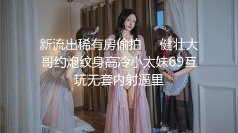 新流出稀有房偷拍❤️健壮大哥约炮纹身高冷小太妹69互玩无套内射逼里