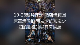 10-26新片速递 酒店情趣圆床高清偷拍 带发卡的短发少妇的眼镜领导开房挨屌