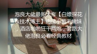 泡良大佬最新大作【白嫖探花&技术博主】约操小黄毛嫩妹，酒店啪啪狂干两炮，套路大佬泡良必看经典教材