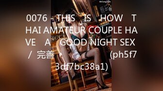 0076 - THIS​ IS​ HOW​ THAI AMATEUR COUPLE HAVE​ A​ GOOD NIGHT SEX ／ 完善 เสียงไทย (ph5f73df7bc38a1)