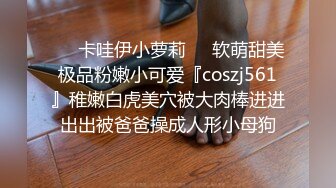 ❤️卡哇伊小萝莉❤️软萌甜美极品粉嫩小可爱『coszj561』稚嫩白虎美穴被大肉棒进进出出被爸爸操成人形小母狗