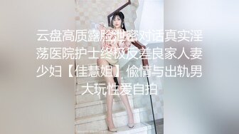 云盘高质露脸泄密对话真实淫荡医院护士终极反差良家人妻少妇【佳慧姐】偸情与出轨男大玩性爱自拍