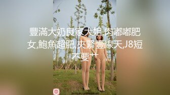 豐滿大奶良家大姐,肉嘟嘟肥女,鮑魚超肥,夾緊壹線天,J8短不要艹